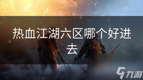 热血江湖六区哪个好进去