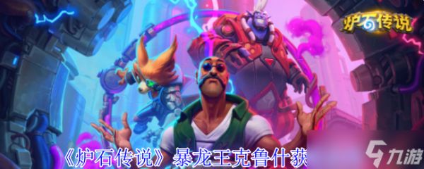 炉石传说暴龙王克鲁什萌力全开 获取互动全攻略