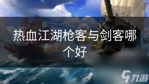 热血江湖枪客与剑客哪个好