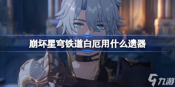 崩坏星穹铁道白厄遗器怎么选择 崩铁白厄遗器推荐