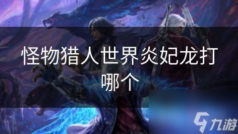 怪物猎人世界炎妃龙打哪个