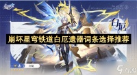崩坏星穹铁道白厄遗器词条怎么选择 白厄遗器怎么选