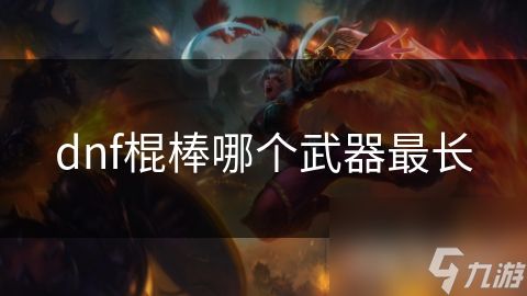 dnf棍棒哪个武器最长