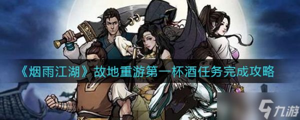 “烟雨江湖重逢故地：首杯酒任务攻略解析”