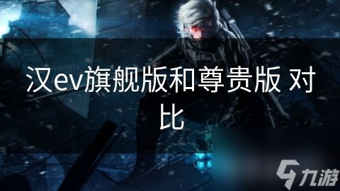 汉ev旗舰版和尊贵版 对比