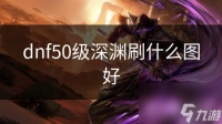 dnf50级深渊刷什么图好