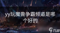 yy玩魔兽争霸频道是哪个好的