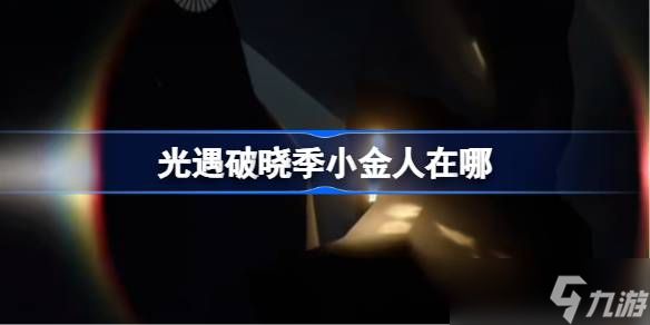 光遇破晓季小金人在哪 光遇破晓季小金人位置2025