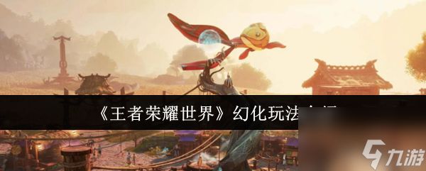 《王者荣耀世界》幻化玩法介绍