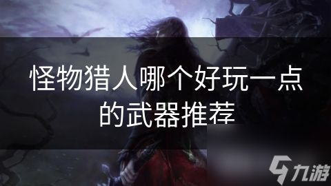 怪物猎人哪个好玩一点的武器推荐