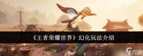 王者荣耀世界幻化怎么玩-王者荣耀世界幻化玩法介绍