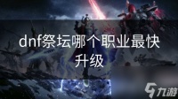dnf祭坛哪个职业最快升级