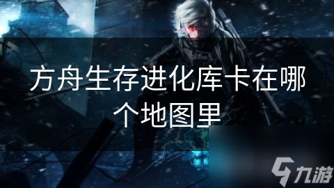 方舟生存进化库卡在哪个地图里