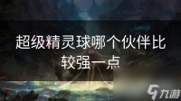 超级精灵球哪个伙伴比较强一点