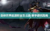 剑侠世界起源职业怎么选 新手避坑指南