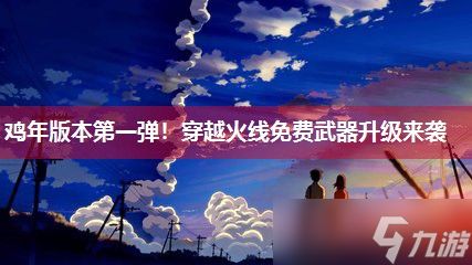 鸡年版本第一弹！穿越火线免费武器升级来袭