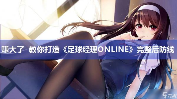 赚大了 教你打造《足球经理ONLINE》完整后防线