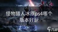 怪物猎人冰原ps4哪个版本好玩