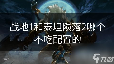 战地1和泰坦陨落2哪个不吃配置的