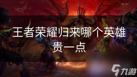 <a id='link_pop' class='keyword-tag' href='https://www.9game.cn/wzry/'>王者荣耀</a>归来哪个英雄贵一点