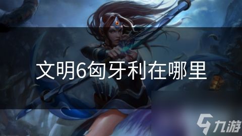 文明6匈牙利在哪里