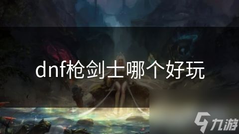 dnf枪剑士哪个好玩