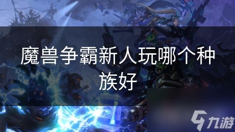 魔兽争霸新人玩哪个种族好