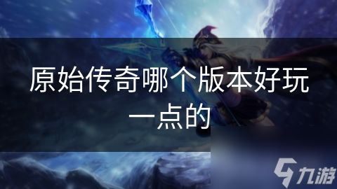 原始传奇哪个版本好玩一点的