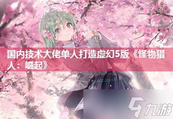 国内技术大佬单人打造虚幻5版《怪物猎人：崛起》