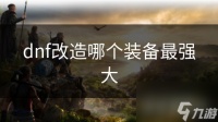 dnf改造哪个装备最强大