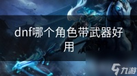 dnf哪个角色带武器好用
