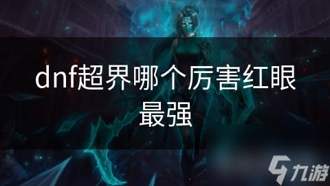 dnf超界哪个厉害红眼最强