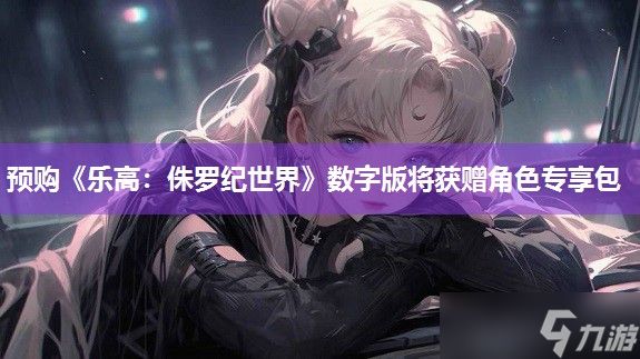 预购《乐高：侏罗纪世界》数字版将获赠角色专享包
