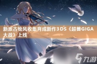 新派古绘风收集育成新作3DS《超兽GIGA大战》上线