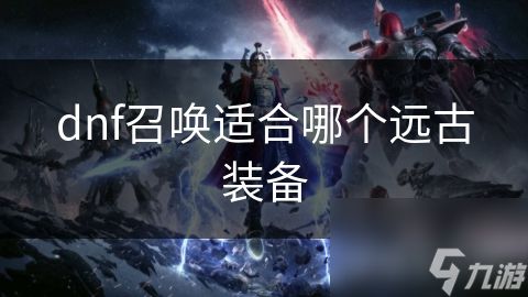 dnf召唤适合哪个远古装备