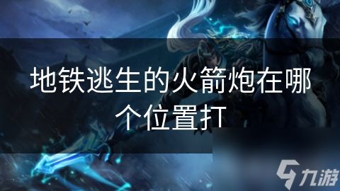 地铁逃生的火箭炮在哪个位置打