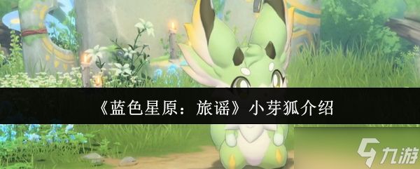 蓝色星原旅谣小芽狐怎么样-蓝色星原小芽狐介绍