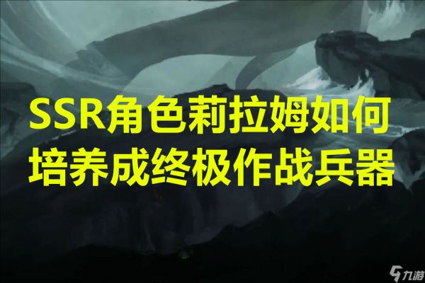 SSR角色莉拉姆如何培养成终极作战兵器