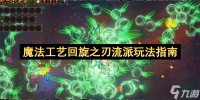 魔法工艺回旋之刃流派玩法指南