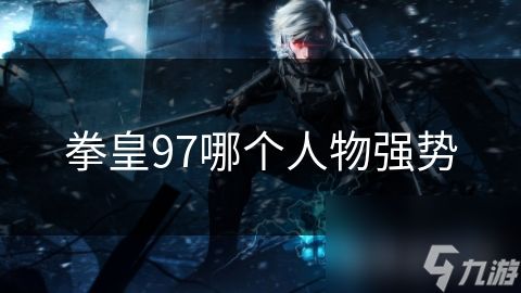 拳皇97哪个人物强势
