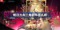 明日方舟三角初华怎么样-明日方舟三角初华技能介绍