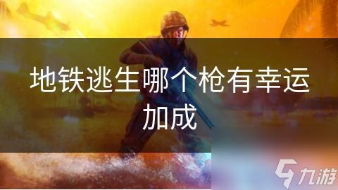 地铁逃生哪个枪有幸运加成