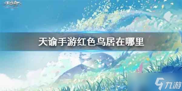 天谕手游红色鸟居在哪 红色鸟居位置坐标