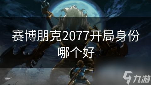 赛博朋克2077开局身份哪个好