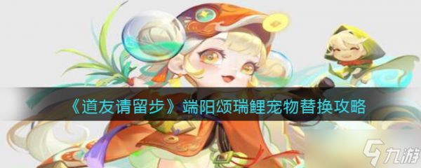 端阳瑞鲤宠物更换攻略：道友速来学习