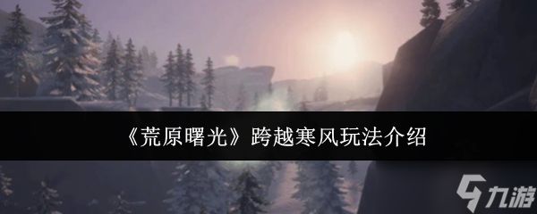 荒原曙光跨越寒风怎么玩-荒原曙光跨越寒风玩法介绍