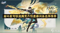 崩坏星穹铁道腾荒丹恒遗器词条选择推荐
