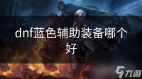 dnf蓝色辅助装备哪个好