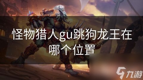 怪物猎人gu跳狗龙王在哪个位置