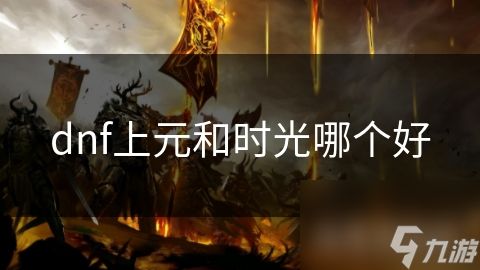 dnf上元和时光哪个好